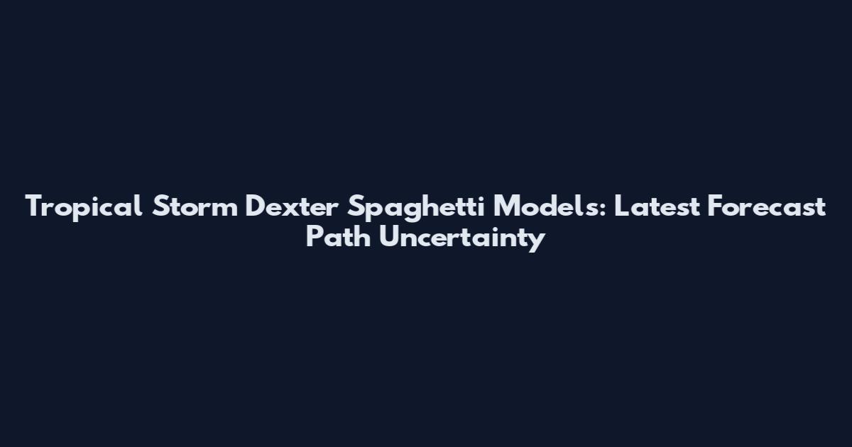 Tropical Storm Dexter Spaghetti Models: Latest Forecast Path Uncertainty