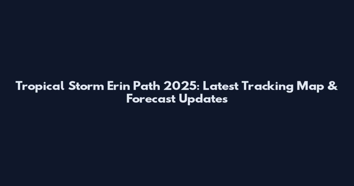 Tropical Storm Erin Path 2025: Latest Tracking Map & Forecast Updates