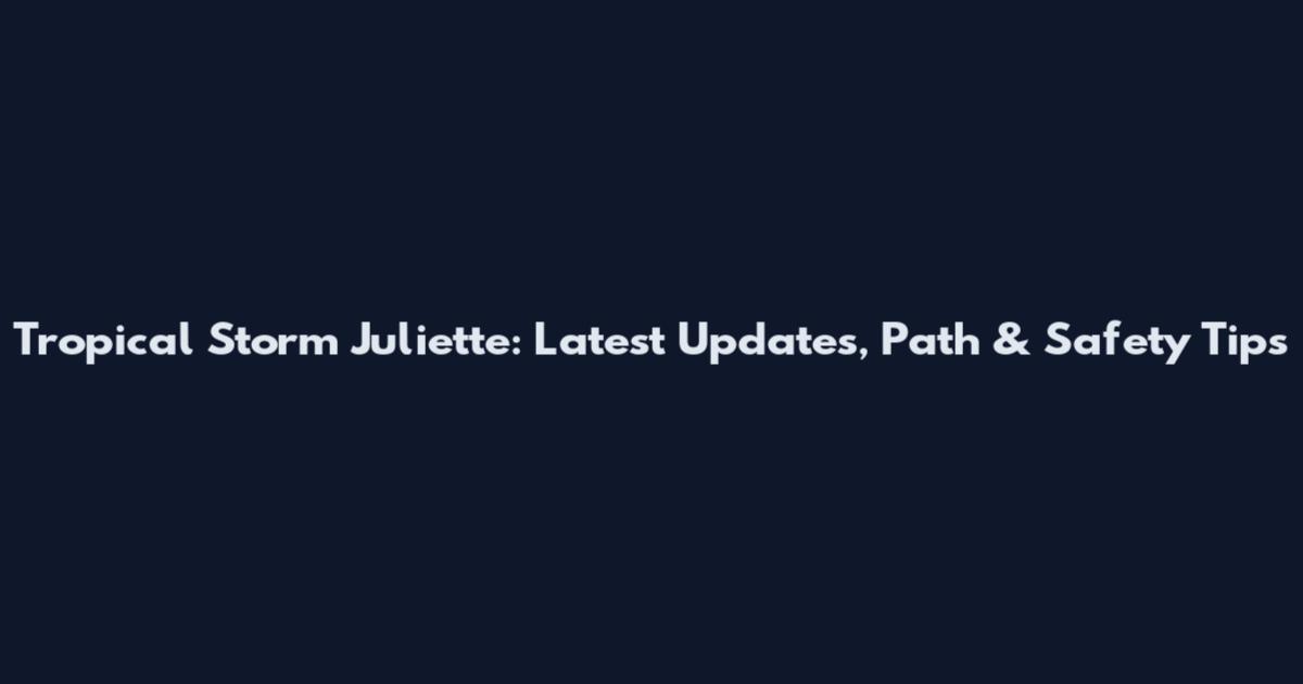 Tropical Storm Juliette: Latest Updates, Path & Safety Tips