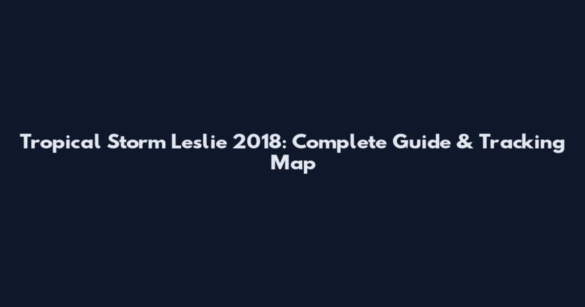 Tropical Storm Leslie 2018: Complete Guide & Tracking Map