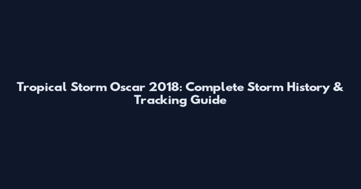Tropical Storm Oscar 2018: Complete Storm History & Tracking Guide