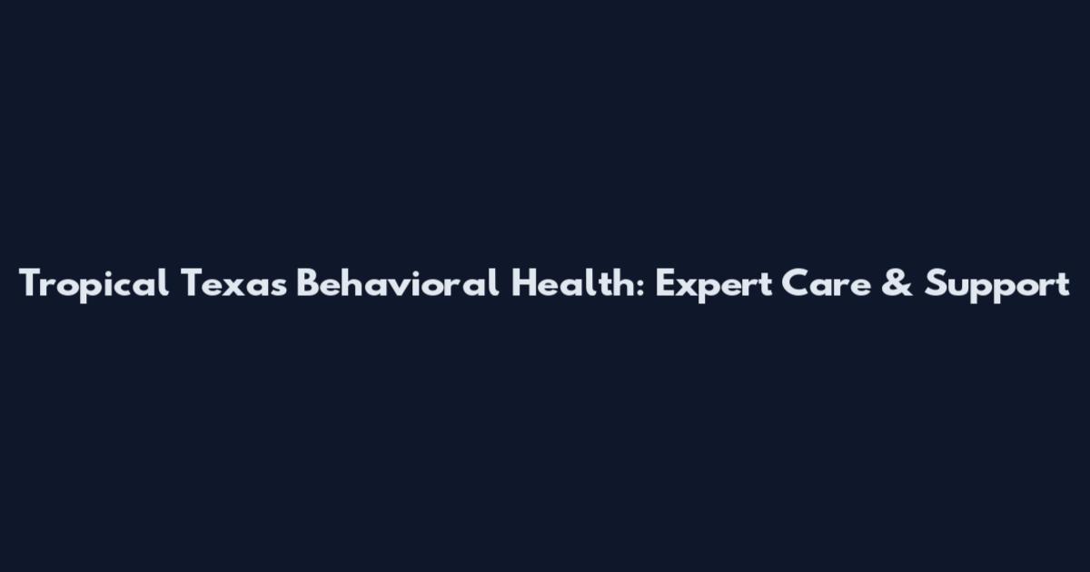 Tropical Texas Behavioral Health: Expert Care & Support