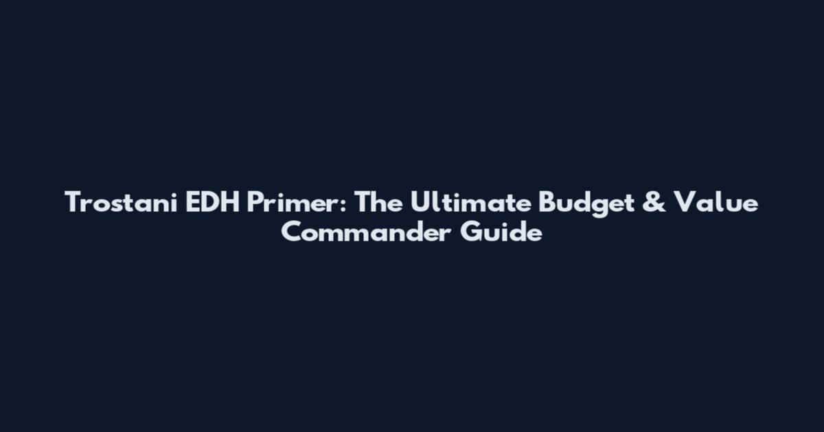 Trostani EDH Primer: The Ultimate Budget & Value Commander Guide