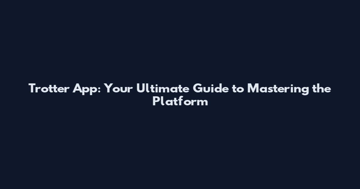 Trotter App: Your Ultimate Guide to Mastering the Platform