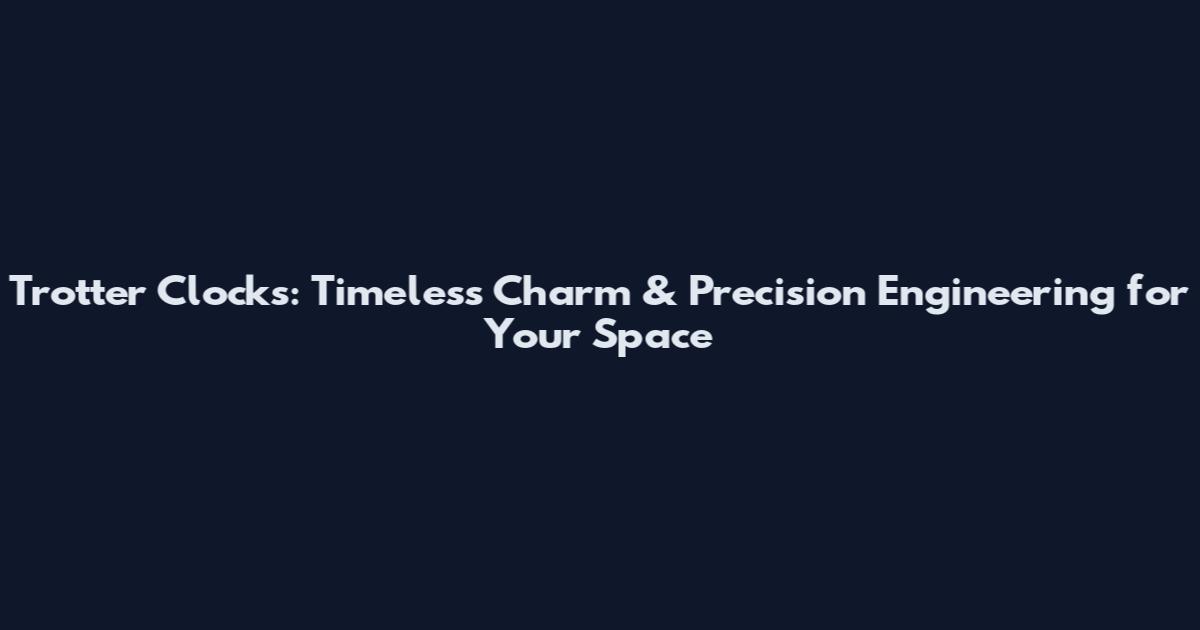 Trotter Clocks: Timeless Charm & Precision Engineering for Your Space