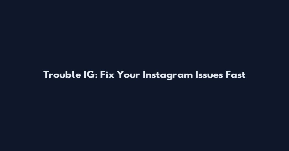 Trouble IG: Fix Your Instagram Issues Fast
