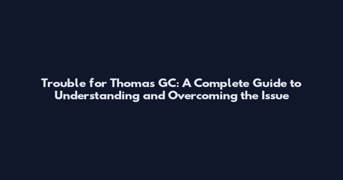 Trouble for Thomas GC: A Complete Guide to Understanding and Overcoming the Issue