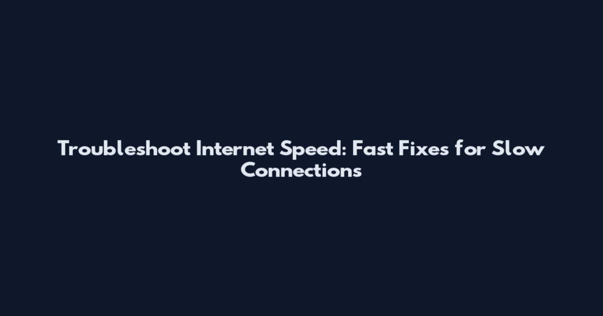 Troubleshoot Internet Speed: Fast Fixes for Slow Connections