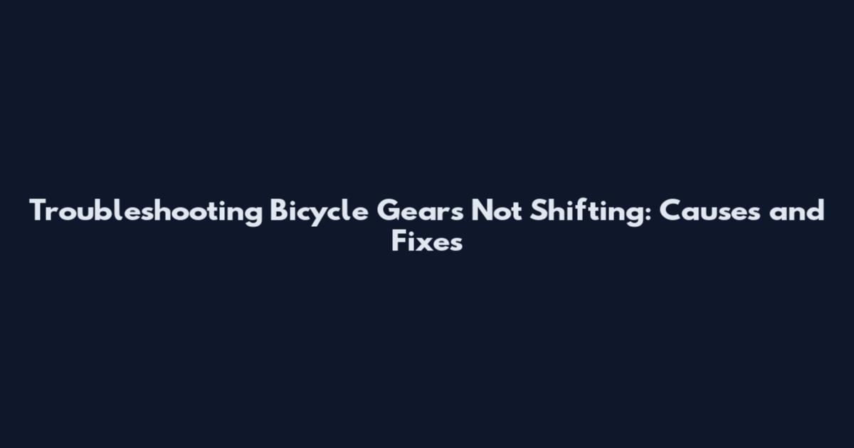 Troubleshooting Bicycle Gears Not Shifting: Causes and Fixes