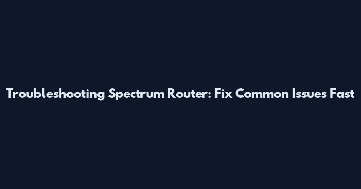 Troubleshooting Spectrum Router: Fix Common Issues Fast