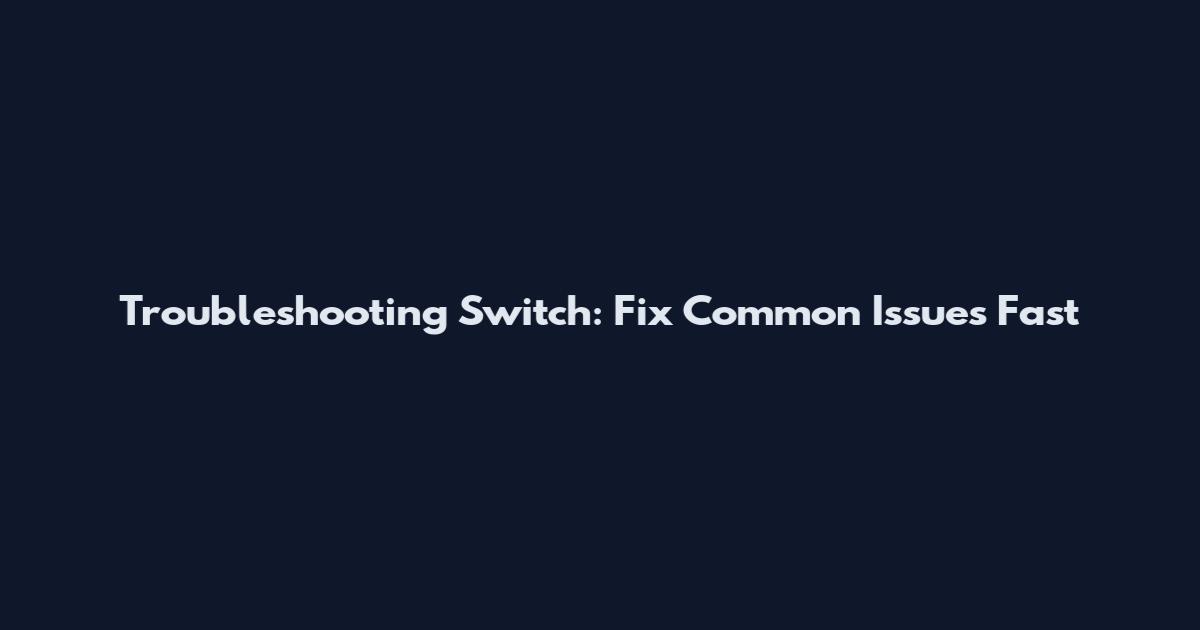 Troubleshooting Switch: Fix Common Issues Fast