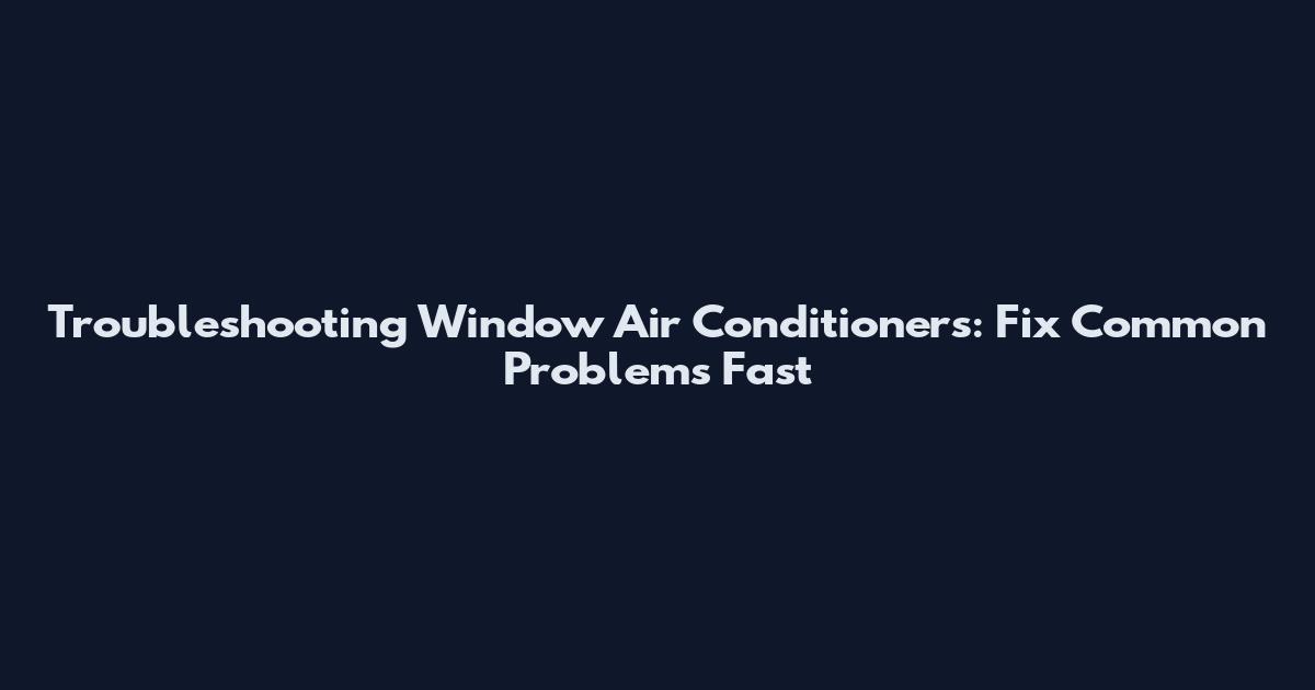 Troubleshooting Window Air Conditioners: Fix Common Problems Fast