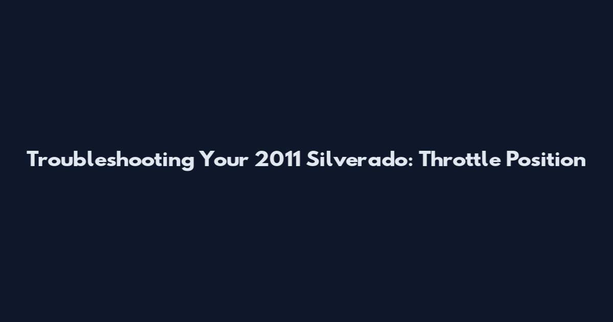 Troubleshooting Your 2011 Silverado: Throttle Position