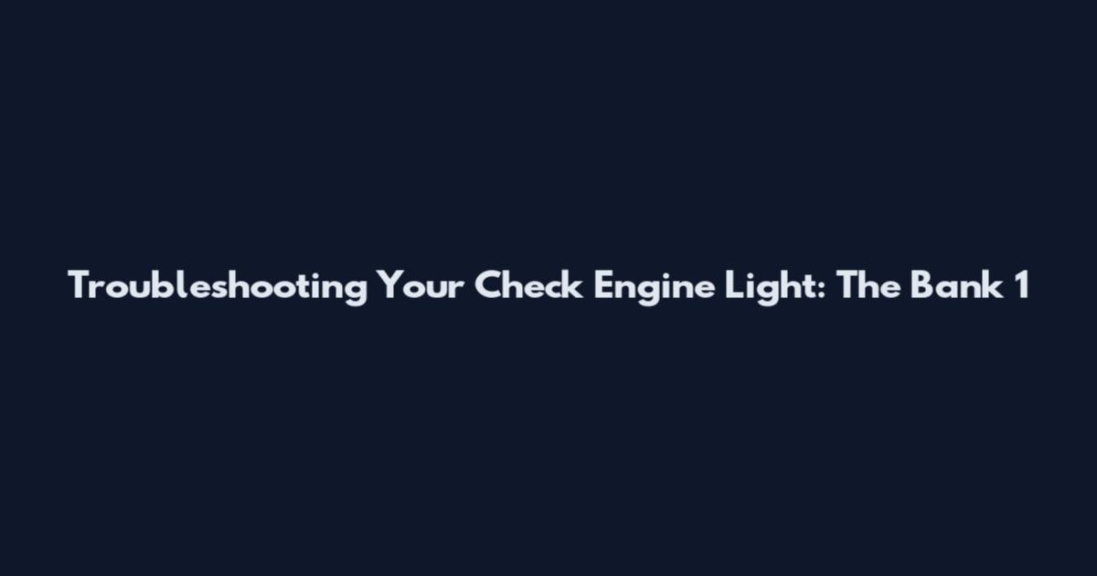 Troubleshooting Your Check Engine Light: The Bank 1
