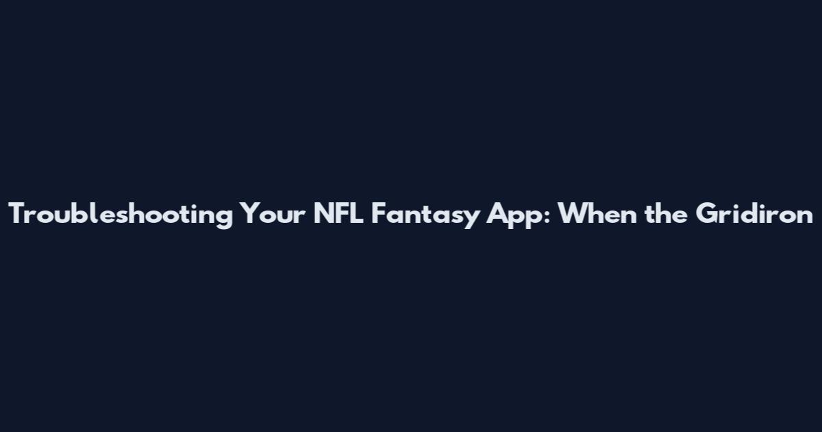 Troubleshooting Your NFL Fantasy App: When the Gridiron
