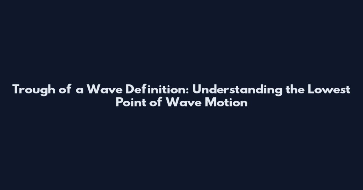 Trough of a Wave Definition: Understanding the Lowest Point of Wave Motion