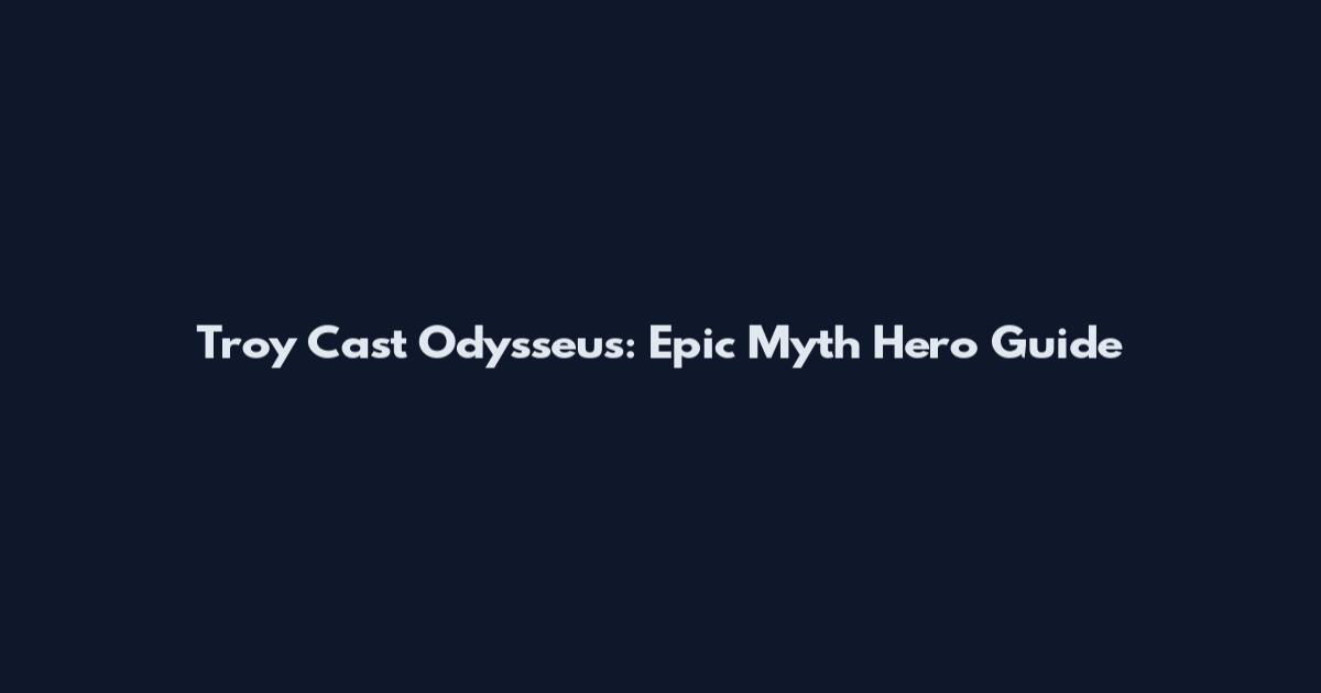 Troy Cast Odysseus: Epic Myth Hero Guide