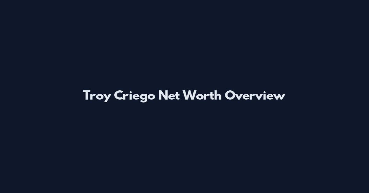 Troy Criego Net Worth Overview