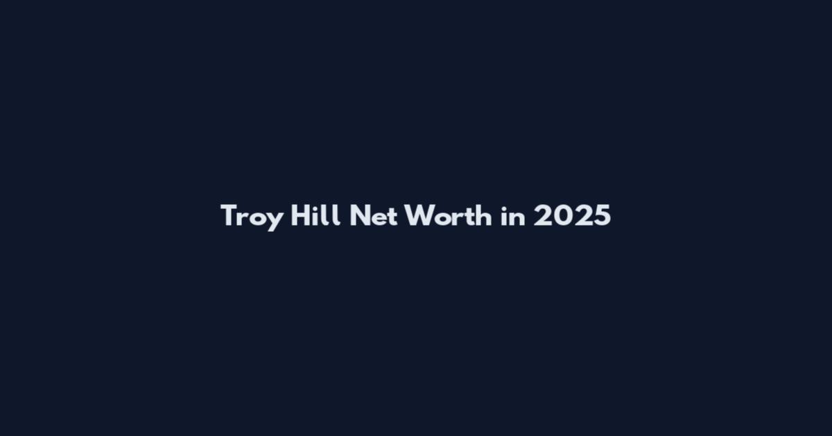 Troy Hill Net Worth in 2025