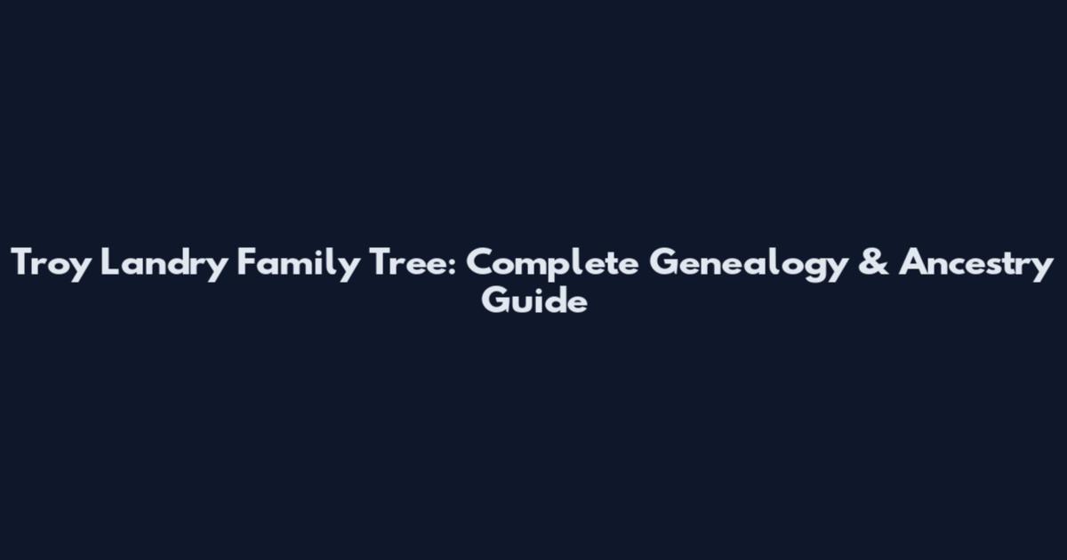 Troy Landry Family Tree: Complete Genealogy & Ancestry Guide