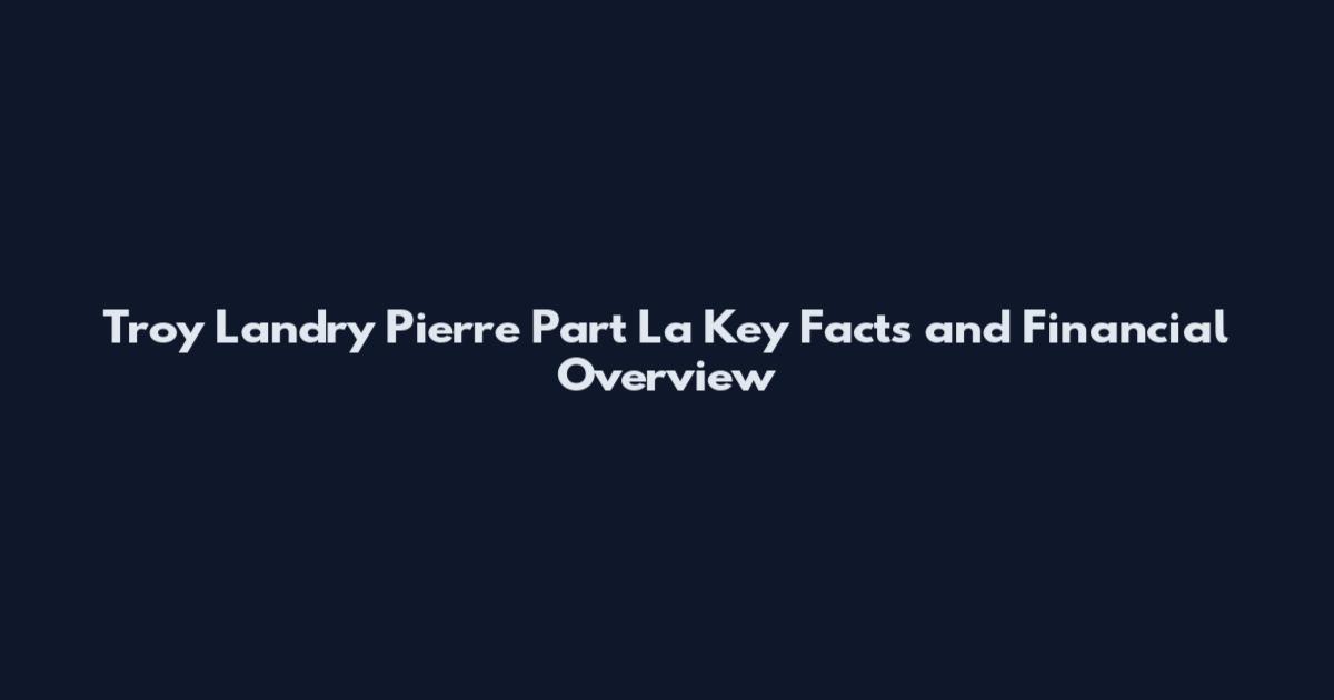 Troy Landry Pierre Part La Key Facts and Financial Overview