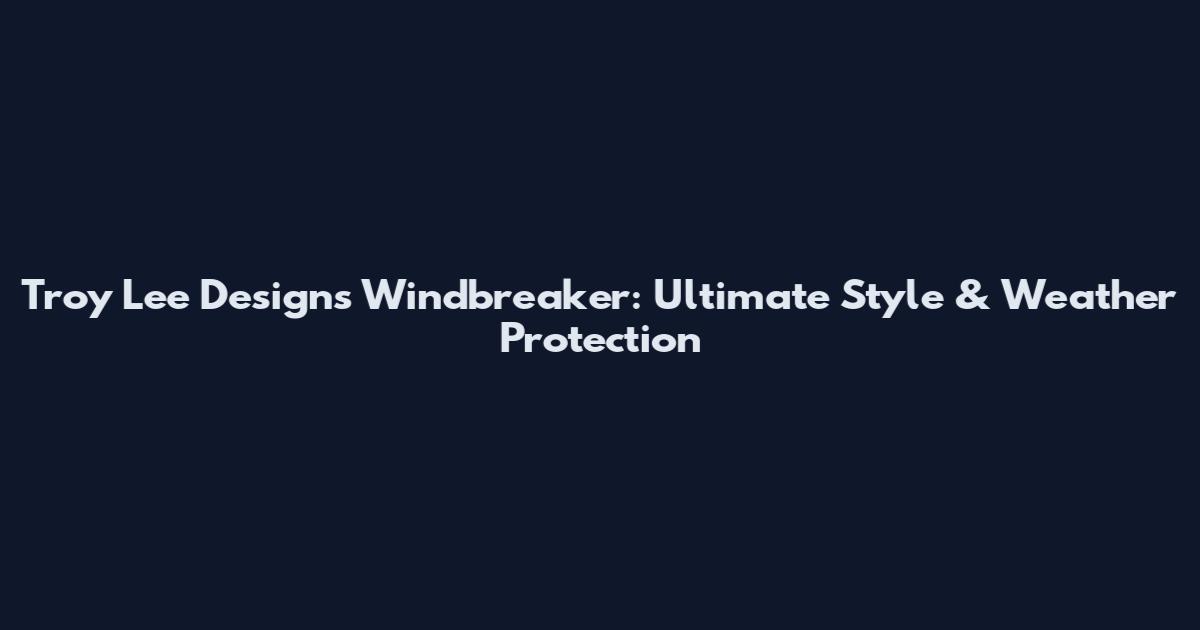 Troy Lee Designs Windbreaker: Ultimate Style & Weather Protection