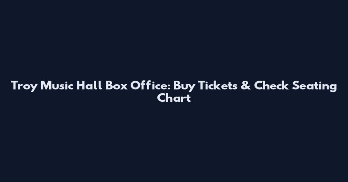 Troy Music Hall Box Office: Buy Tickets & Check Seating Chart