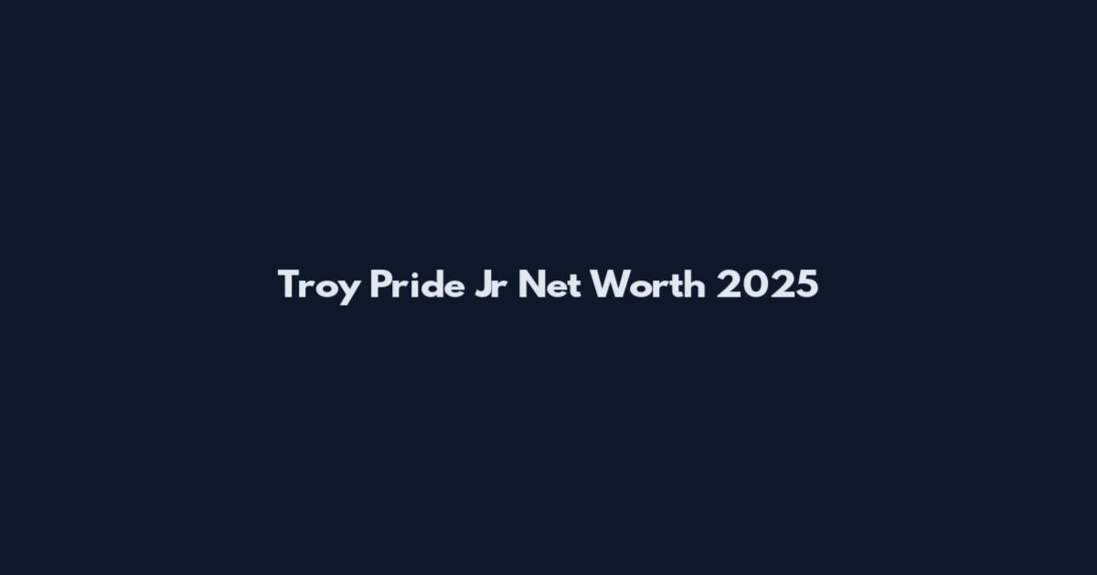 Troy Pride Jr Net Worth 2025