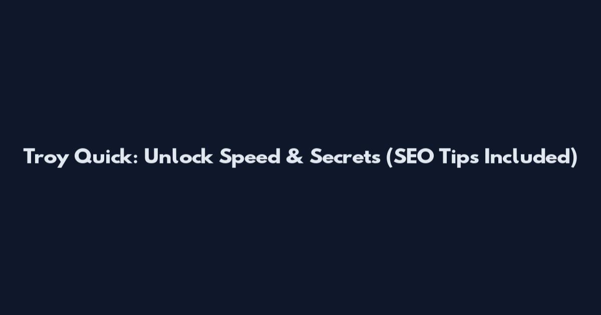 Troy Quick: Unlock Speed & Secrets (SEO Tips Included)