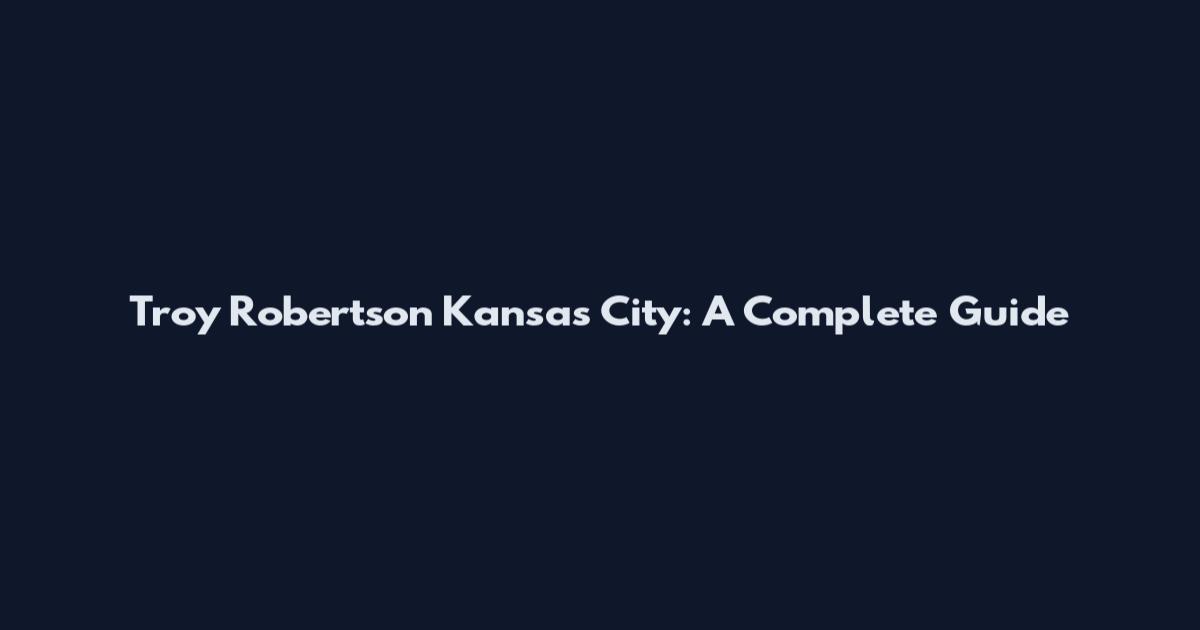 Troy Robertson Kansas City: A Complete Guide