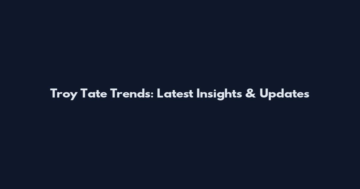 Troy Tate Trends: Latest Insights & Updates