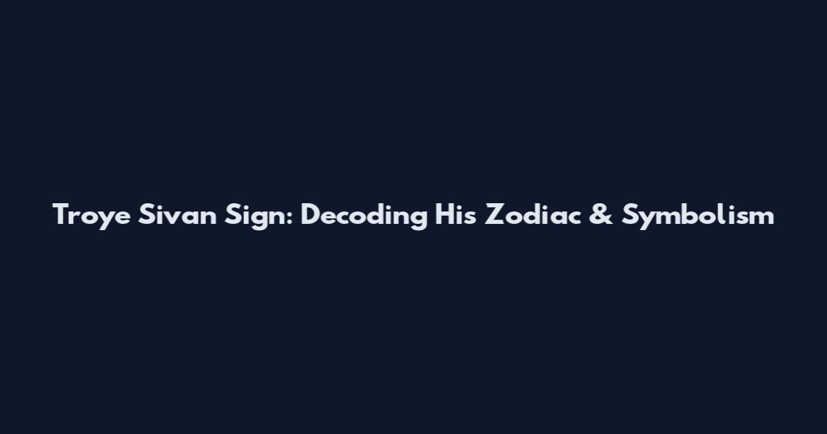 Troye Sivan Sign: Decoding His Zodiac & Symbolism