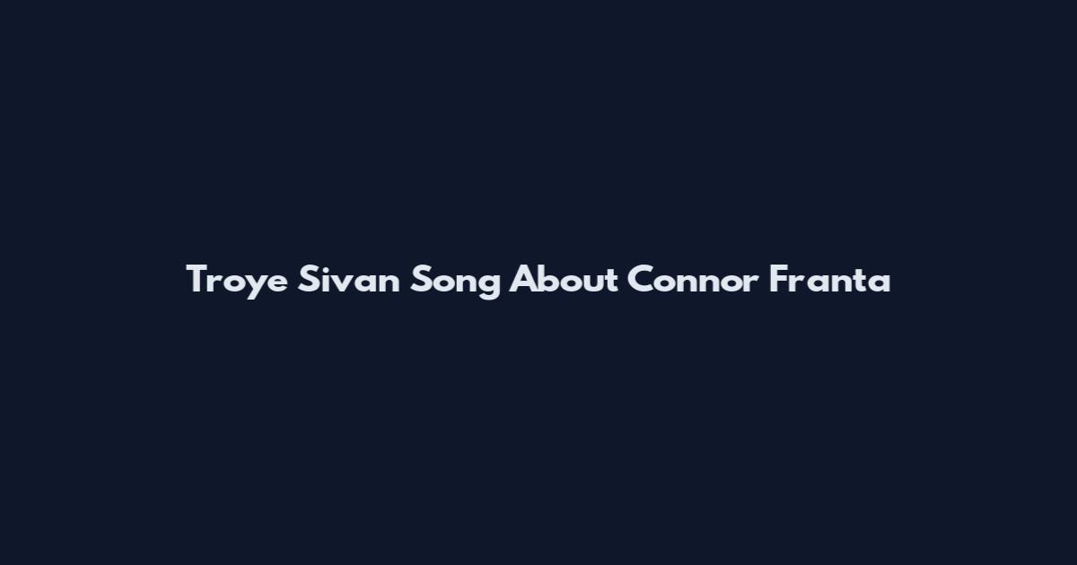 Troye Sivan Song About Connor Franta