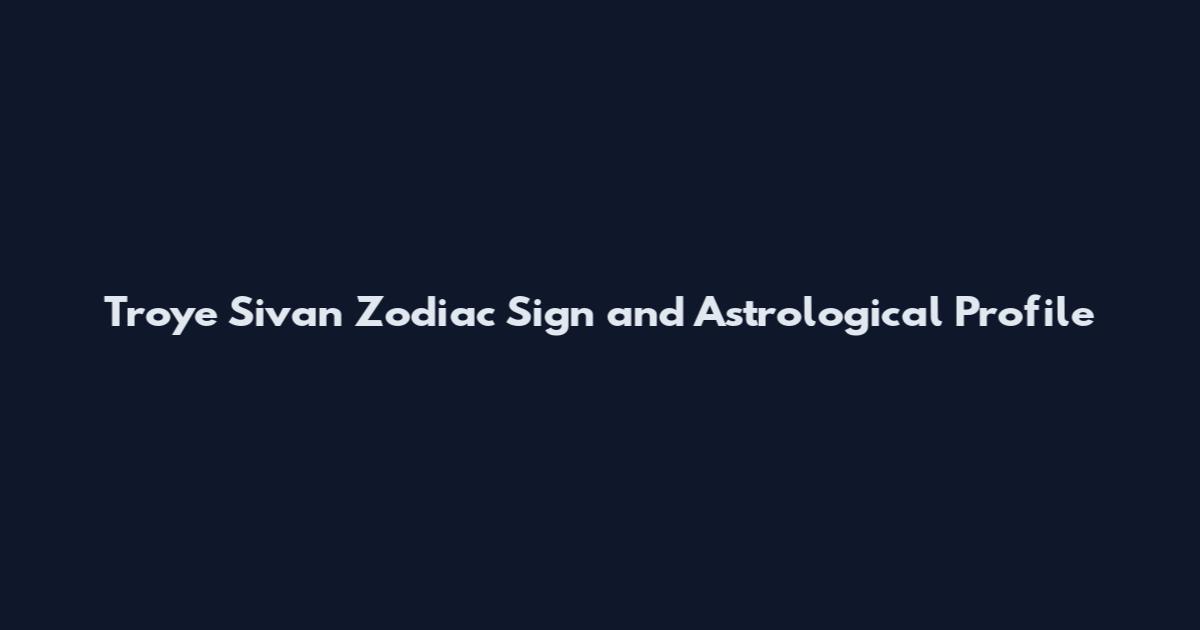 Troye Sivan Zodiac Sign and Astrological Profile