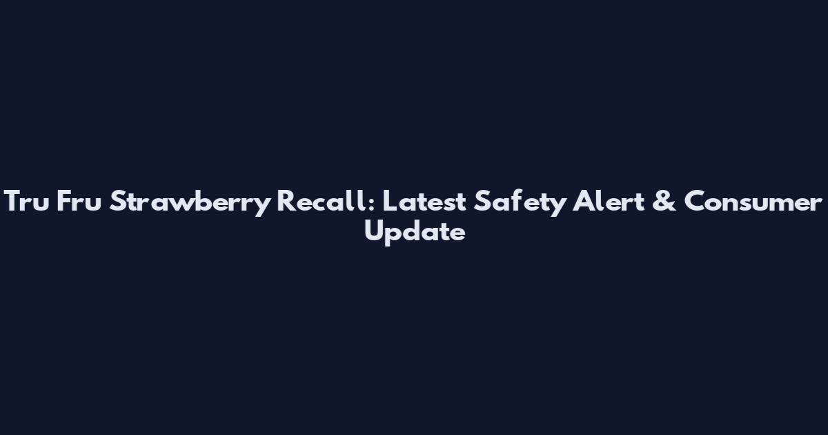 Tru Fru Strawberry Recall: Latest Safety Alert & Consumer Update