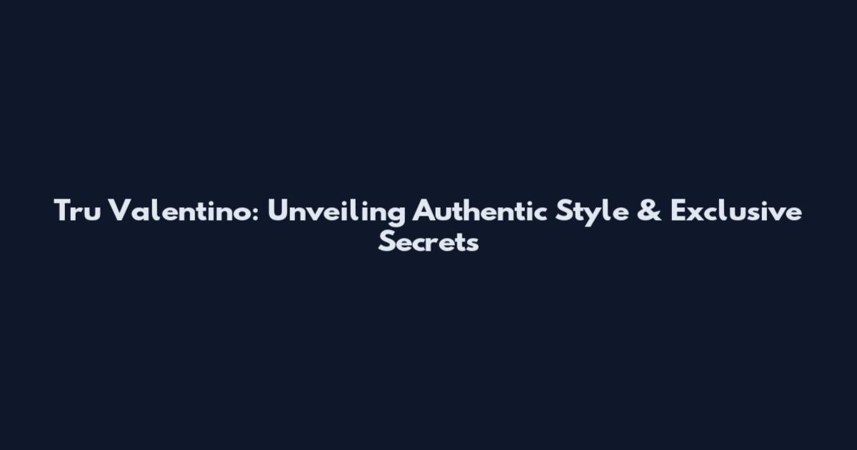 Tru Valentino: Unveiling Authentic Style & Exclusive Secrets