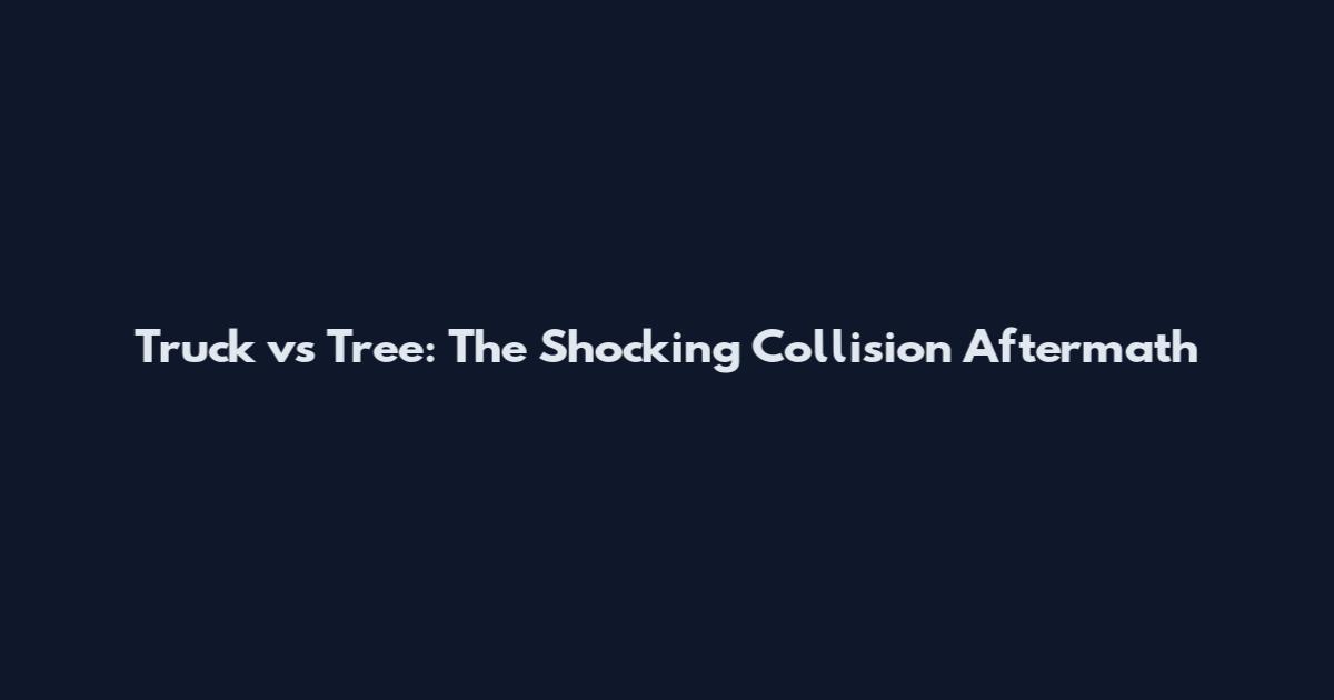 Truck vs Tree: The Shocking Collision Aftermath