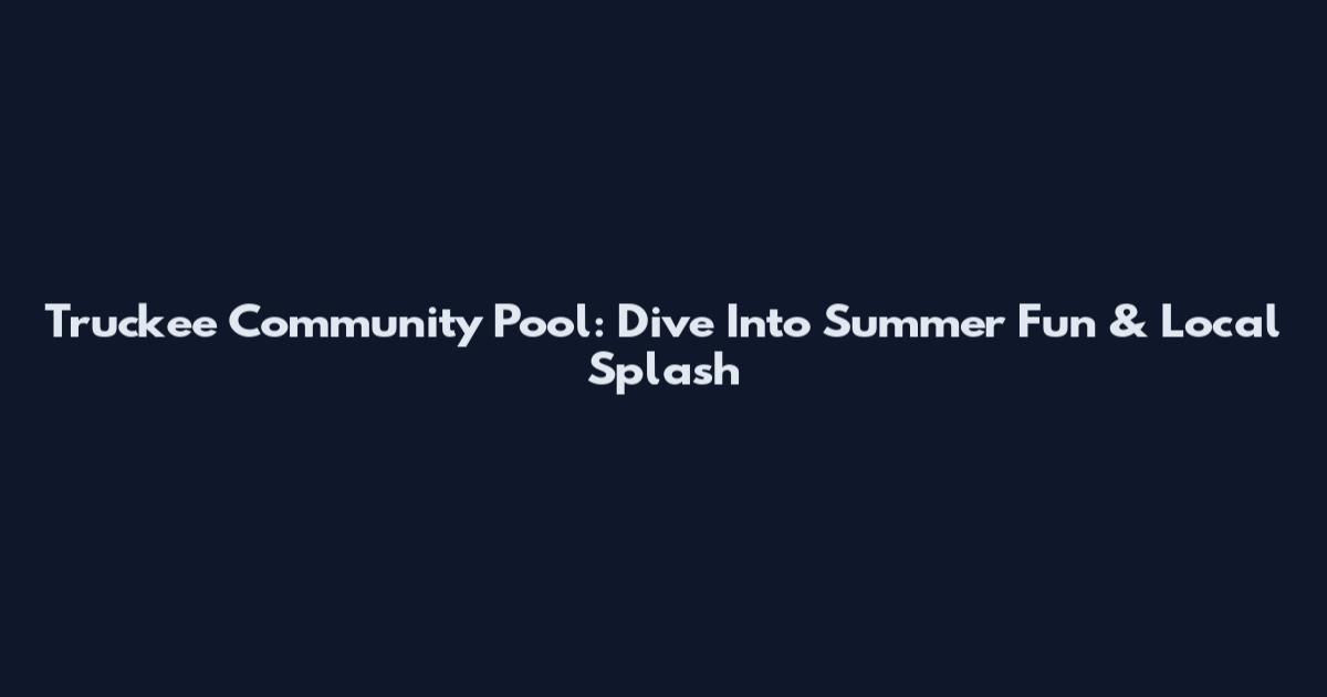 Truckee Community Pool: Dive Into Summer Fun & Local Splash
