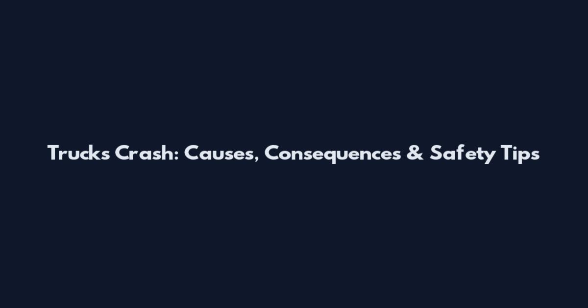 Trucks Crash: Causes, Consequences & Safety Tips