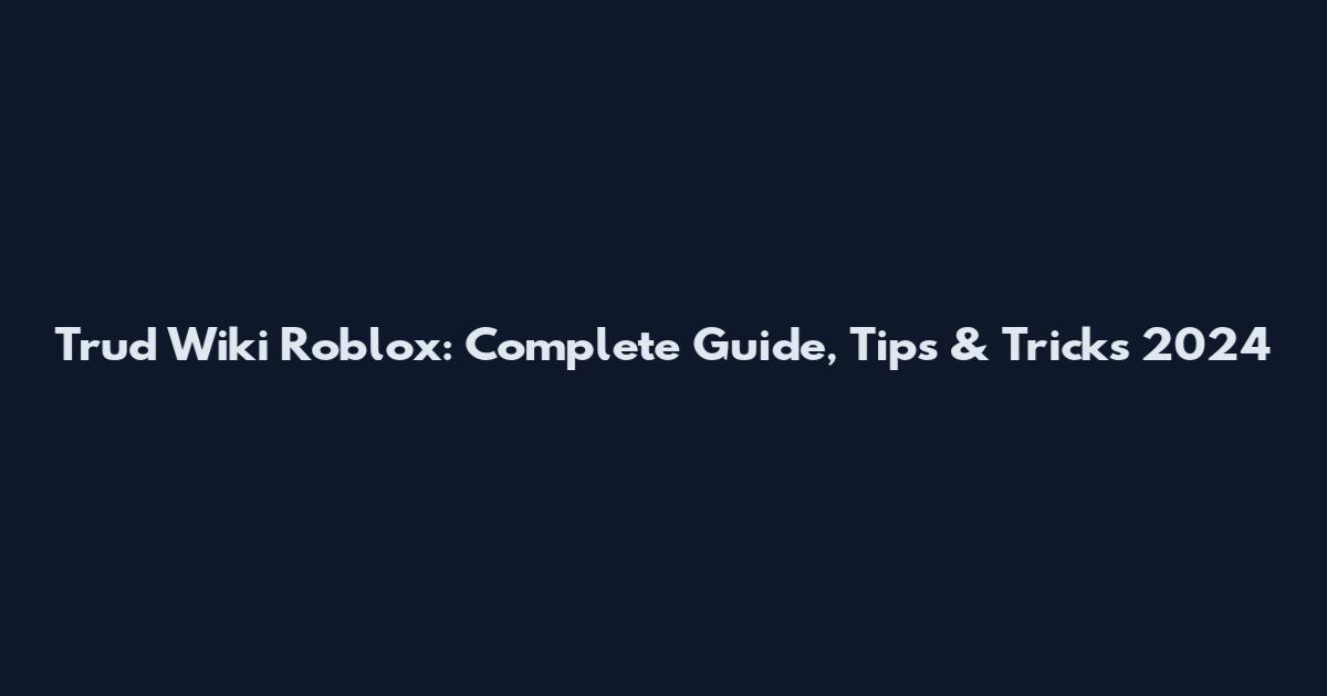 Trud Wiki Roblox: Complete Guide, Tips & Tricks 2024