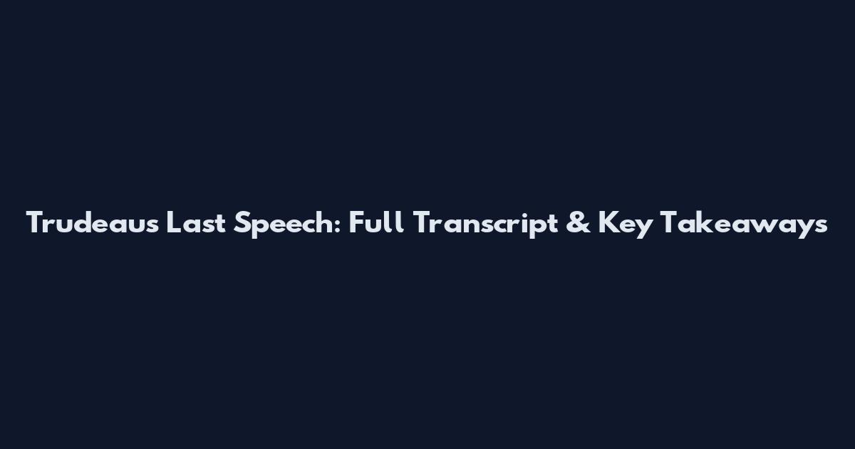 Trudeau's Last Speech: Full Transcript & Key Takeaways