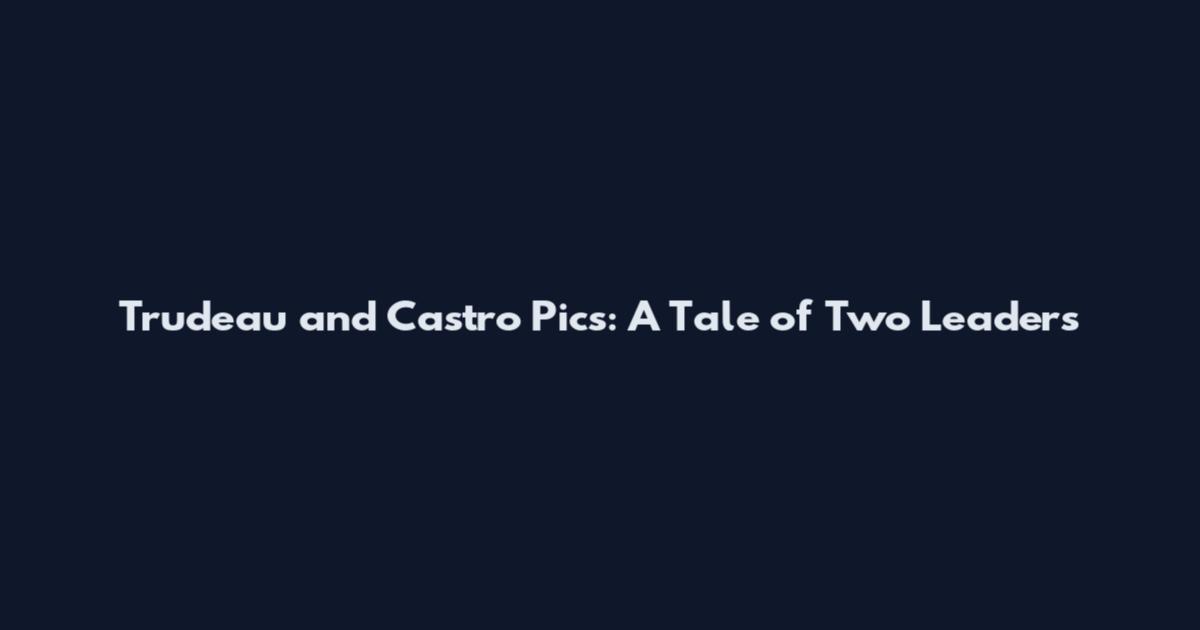 Trudeau and Castro Pics: A Tale of Two Leaders
