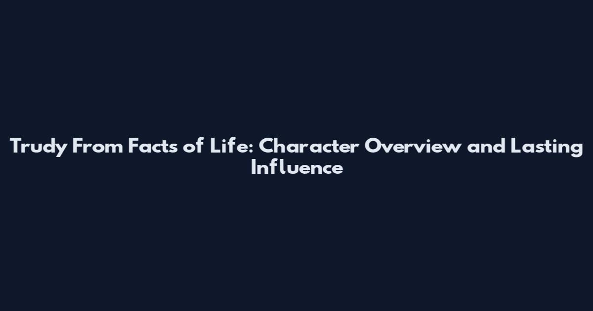 Trudy From Facts of Life: Character Overview and Lasting Influence