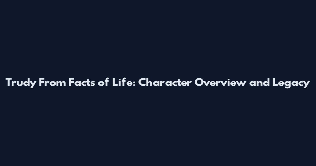 Trudy From Facts of Life: Character Overview and Legacy