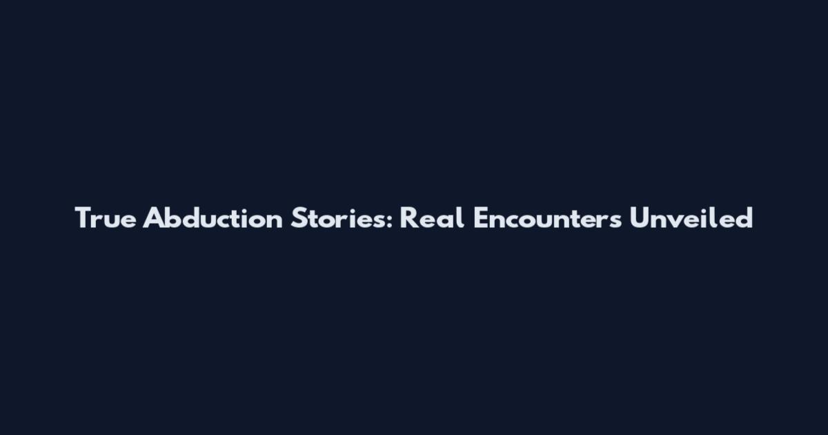 True Abduction Stories: Real Encounters Unveiled