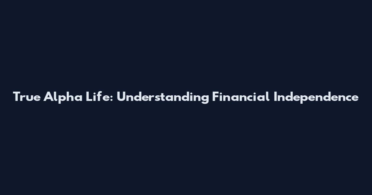 True Alpha Life: Understanding Financial Independence