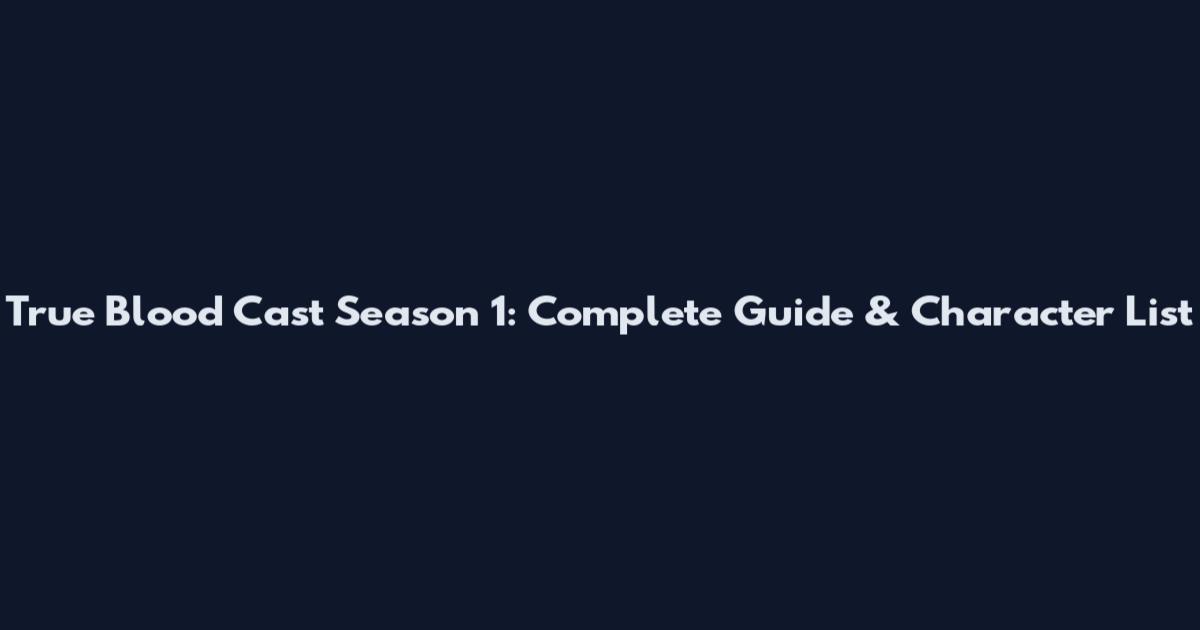 True Blood Cast Season 1: Complete Guide & Character List