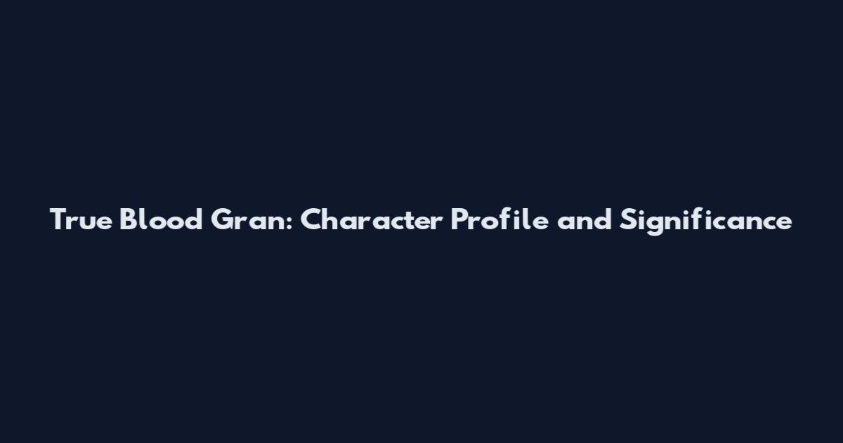 True Blood Gran: Character Profile and Significance