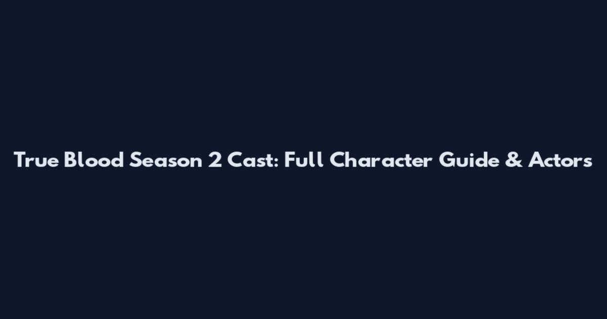 True Blood Season 2 Cast: Full Character Guide & Actors