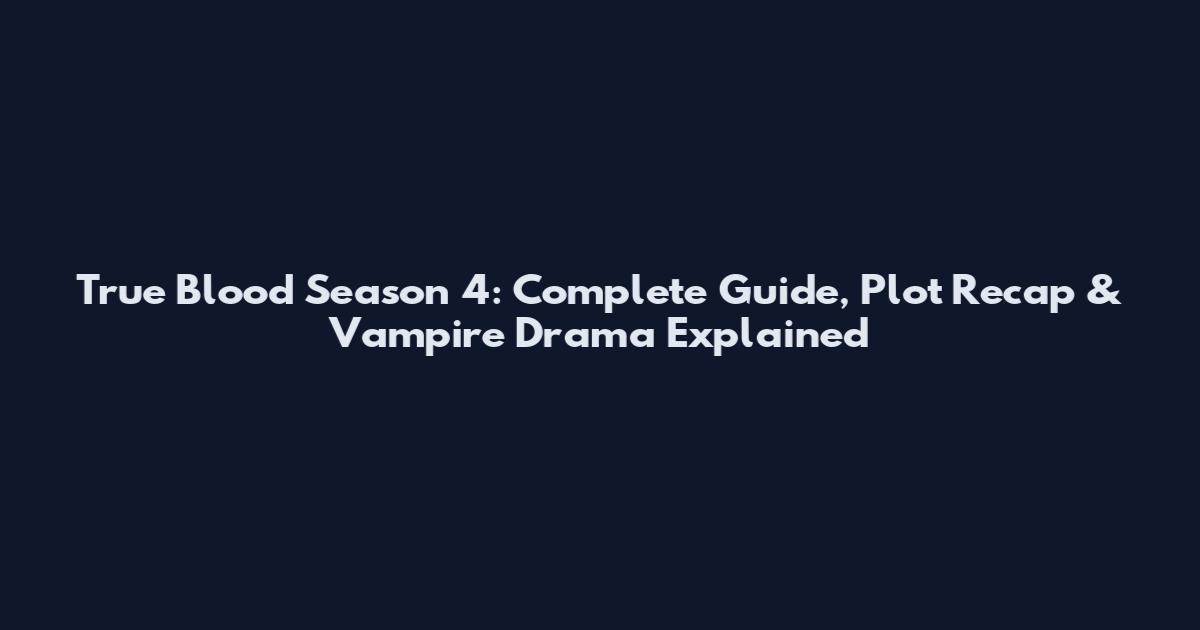 True Blood Season 4: Complete Guide, Plot Recap & Vampire Drama Explained